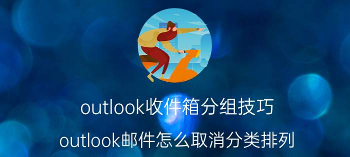 outlook收件箱分组技巧 outlook邮件怎么取消分类排列？